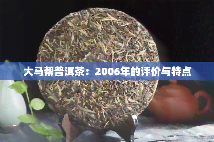 大马帮普洱茶：2006年的评价与特点