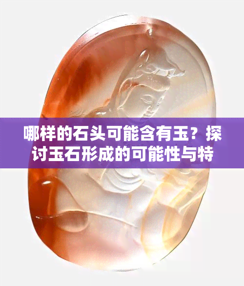 哪样的石头可能含有玉？探讨玉石形成的可能性与特征