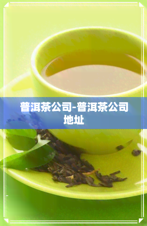 普洱茶公司-普洱茶公司地址