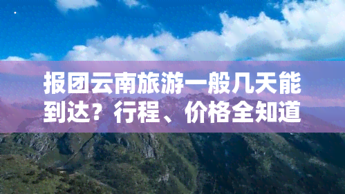 报团云南旅游一般几天能到达？行程、价格全知道！