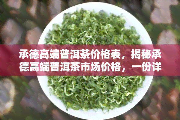 承德高端普洱茶价格表，揭秘承德高端普洱茶市场价格，一份详尽的价格表在这里！