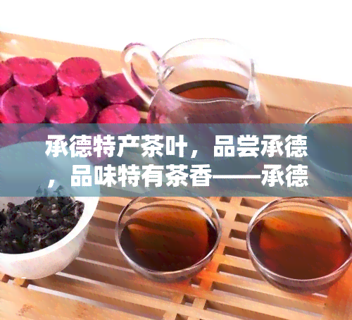 承德特产茶叶，品尝承德，品味特有茶香——承德特产茶叶介绍