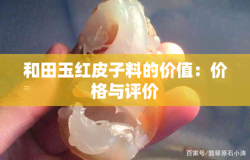 和田玉红皮子料的价值：价格与评价