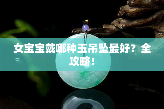 女宝宝戴哪种玉吊坠更好？全攻略！