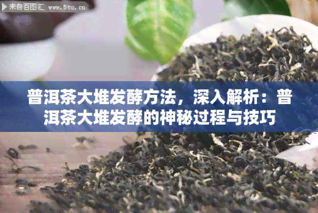 普洱茶大堆发酵方法，深入解析：普洱茶大堆发酵的神秘过程与技巧