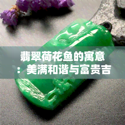 翡翠荷花鱼的寓意：美满和谐与富贵吉祥