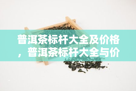 普洱茶标杆大全及价格，普洱茶标杆大全与价格一览