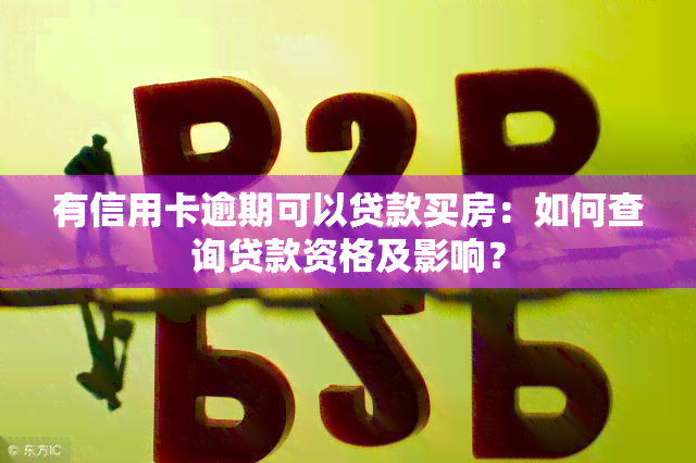 有信用卡逾期可以贷款买房：如何查询贷款资格及影响？