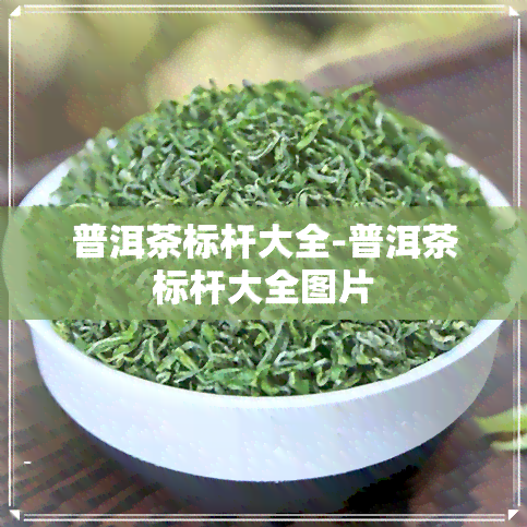 普洱茶标杆大全-普洱茶标杆大全图片