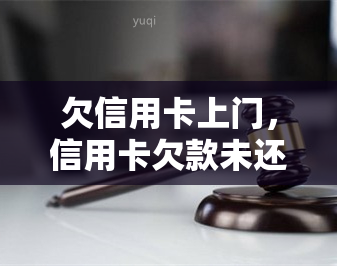 欠信用卡上门，信用卡欠款未还，是否会有银行工作人员上门？