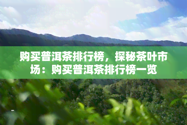 购买普洱茶排行榜，探秘茶叶市场：购买普洱茶排行榜一览