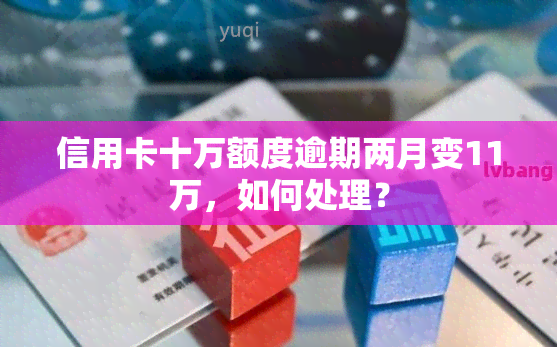 信用卡十万额度逾期两月变11万，如何处理？