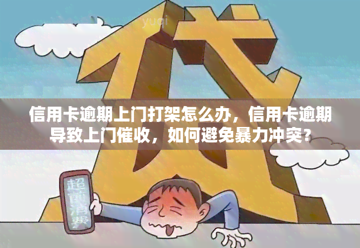 信用卡逾期上门打架怎么办，信用卡逾期导致上门，如何避免冲突？