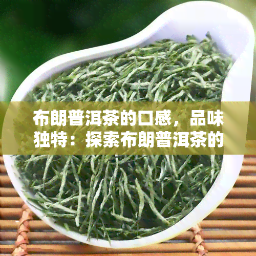 布朗普洱茶的口感，品味独特：探索布朗普洱茶的丰富口感