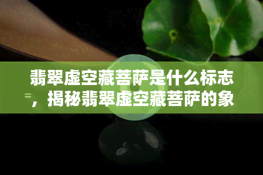 翡翠虚空藏菩萨是什么标志，揭秘翡翠虚空藏菩萨的象征意义