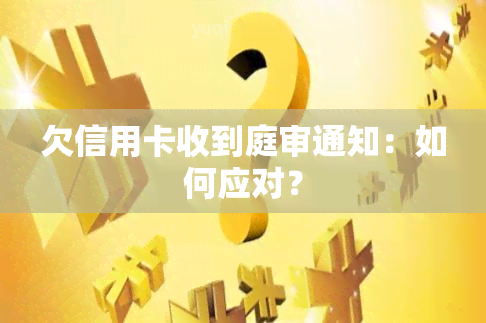 欠信用卡收到庭审通知：如何应对？