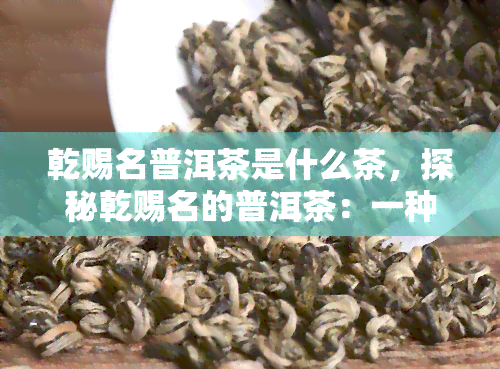 乾赐名普洱茶是什么茶，探秘乾赐名的普洱茶：一种独特的中国茶叶