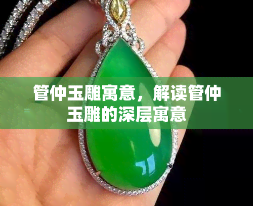 管仲玉雕寓意，解读管仲玉雕的深层寓意