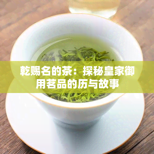 乾赐名的茶：探秘皇家御用茗品的历与故事