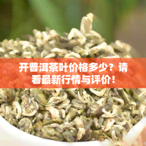 开普洱茶叶价格多少？请看最新行情与评价！