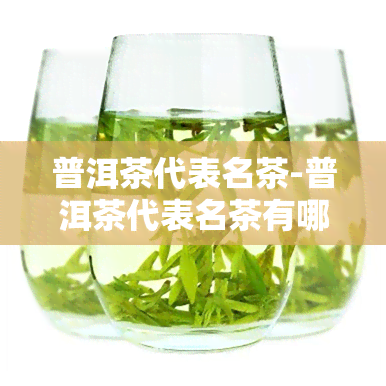 普洱茶代表名茶-普洱茶代表名茶有哪些