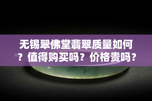 无锡翠佛堂翡翠质量如何？值得购买吗？价格贵吗？