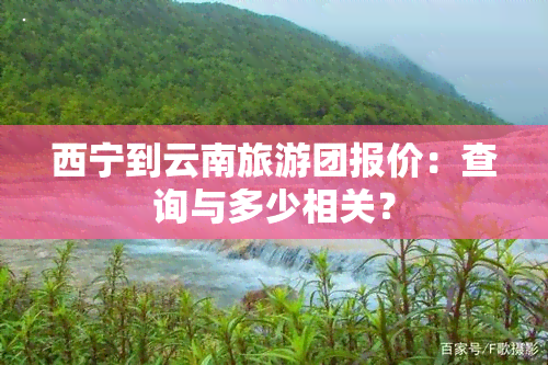 西宁到云南旅游团报价：查询与多少相关？