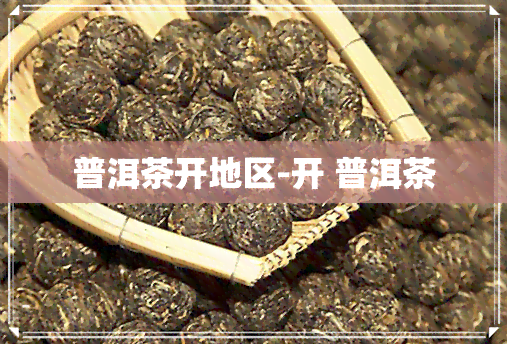 普洱茶开地区-开 普洱茶