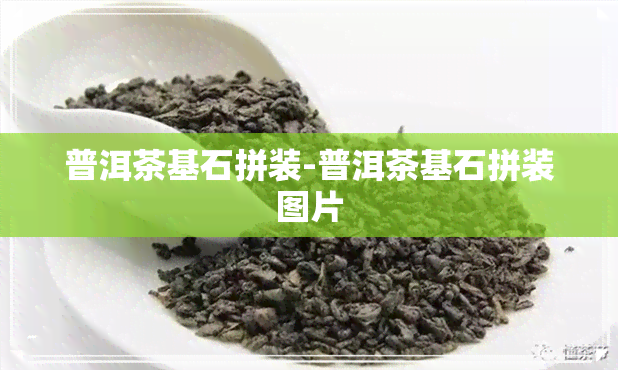 普洱茶基石拼装-普洱茶基石拼装图片