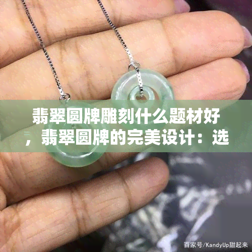 翡翠圆牌雕刻什么题材好，翡翠圆牌的完美设计：选择最适合你的雕刻题材