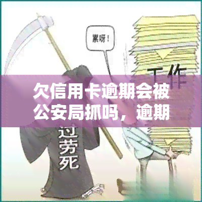 欠信用卡逾期会被公安局抓吗，逾期未还信用卡，真的会遭公安局逮捕吗？