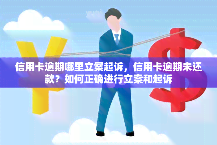 信用卡逾期哪里立案起诉，信用卡逾期未还款？如何正确进行立案和起诉