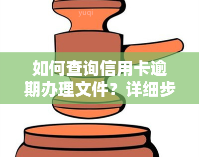 如何查询信用卡逾期办理文件？详细步骤在此！