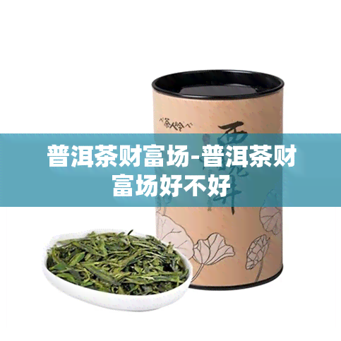 普洱茶财富场-普洱茶财富场好不好