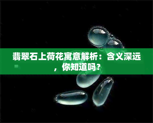 翡翠石上荷花寓意解析：含义深远，你知道吗？