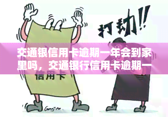 交通银信用卡逾期一年会到家里吗，交通银行信用卡逾期一年是否会影响家人？