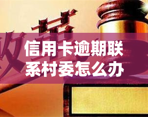 信用卡逾期联系村委怎么办，信用卡逾期：如何通过联系村委解决问题？