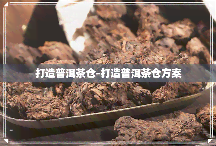 打造普洱茶仓-打造普洱茶仓方案