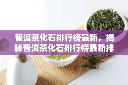 普洱茶化石排行榜最新，揭秘普洱茶化石排行榜最新排名，带你了解顶级普洱茶！