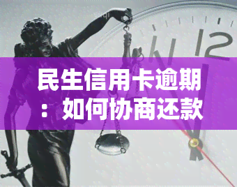 民生信用卡逾期：如何协商还款？本金能商量吗？技巧分享