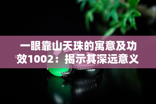 一眼靠山天珠的寓意及功效1002：揭示其深远意义与神圣功德