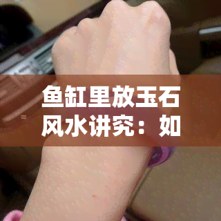 鱼缸里放玉石风水讲究：如何正确放置以提升运势？