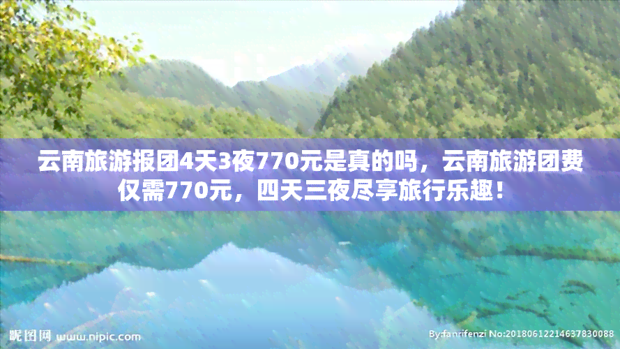 云南旅游报团4天3夜770元是真的吗，云南旅游团费仅需770元，四天三夜尽享旅行乐趣！