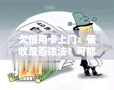 欠信用卡上门：是否违法？可能的结果是什么？