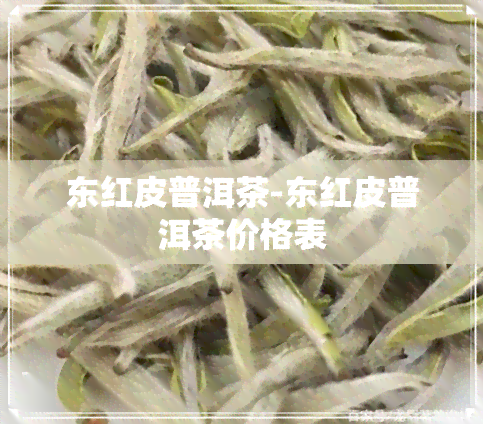 东红皮普洱茶-东红皮普洱茶价格表