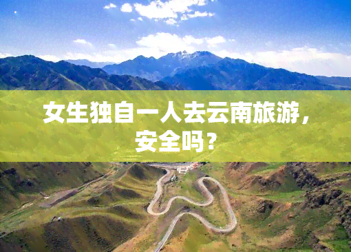 女生独自一人去云南旅游，安全吗？