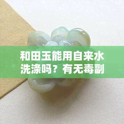 和田玉能用自来水洗涤吗？有无副作用？