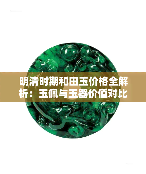 明清时期和田玉价格全解析：玉佩与玉器价值对比