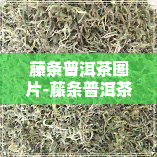 藤条普洱茶图片-藤条普洱茶图片大全