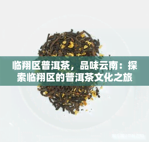 临翔区普洱茶，品味云南：探索临翔区的普洱茶文化之旅